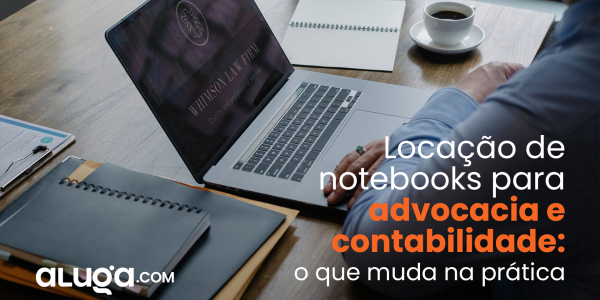 Locação de notebooks para advocacia e contabilidade: o que muda na prática