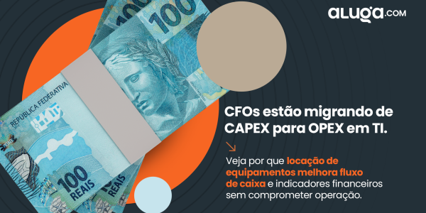 CAPEX vs OPEX: Por Que CFOs Estão Migrando de Compra para Locação de TI