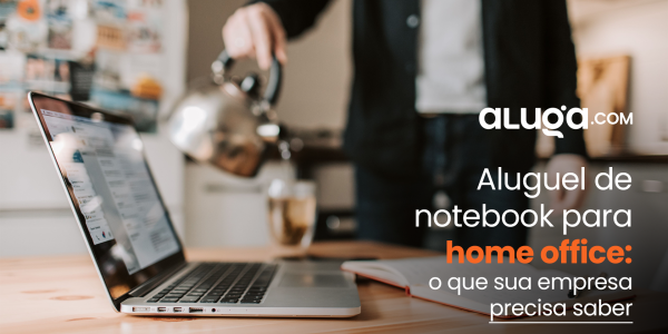 Aluguel de notebook para home office: como funciona e o que avaliar antes de contratar