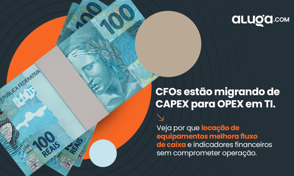 CAPEX vs OPEX: Por Que CFOs Estão Migrando de Compra para Locação de TI